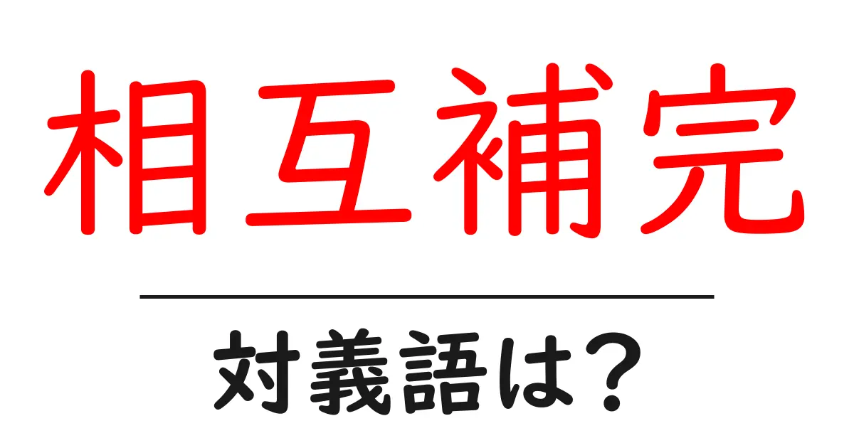 相互補完の対義語・反対語を使用例を交えて分かりやすく解説!