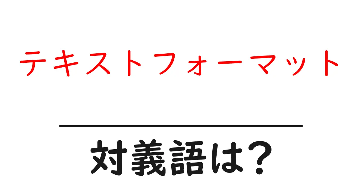 テキストフォーマットの対義語・反対語を使用例を交えて分かりやすく解説!