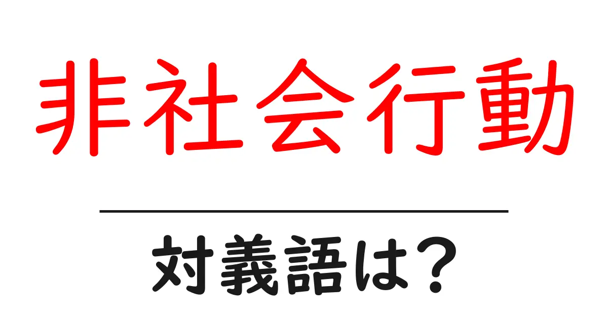 非社会行動の対義語・反対語を使用例を交えて分かりやすく解説!