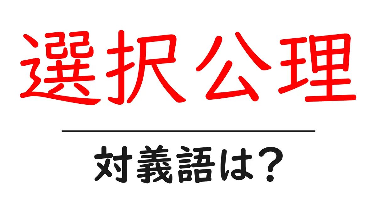 選択公理の対義語・反対語を使用例を交えて分かりやすく解説!