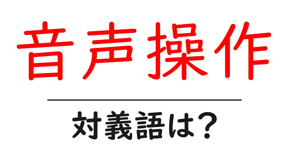 音声操作の対義語・反対語を使用例を交えて分かりやすく解説!