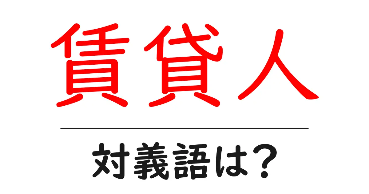 賃貸人の対義語・反対語を使用例を交えて分かりやすく解説!