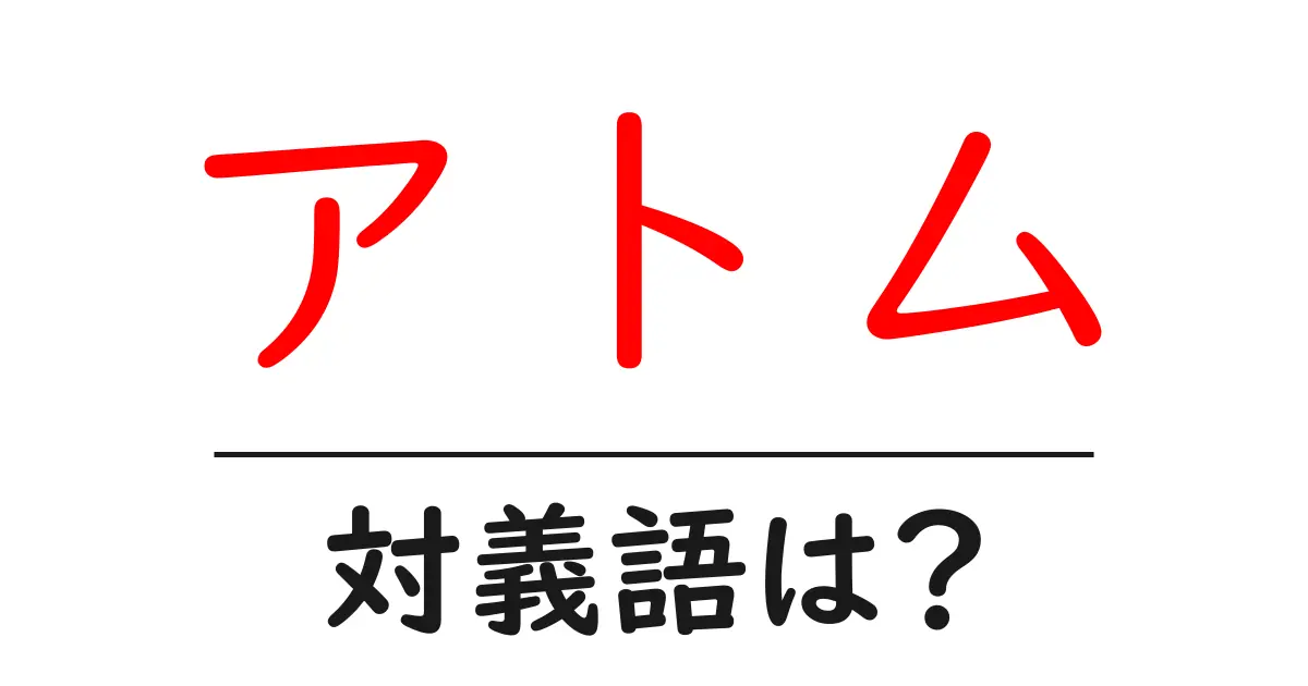 アトムの対義語・反対語を使用例を交えて分かりやすく解説!