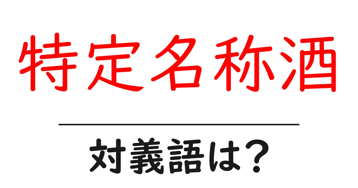 特定名称酒の対義語・反対語を使用例を交えて分かりやすく解説!