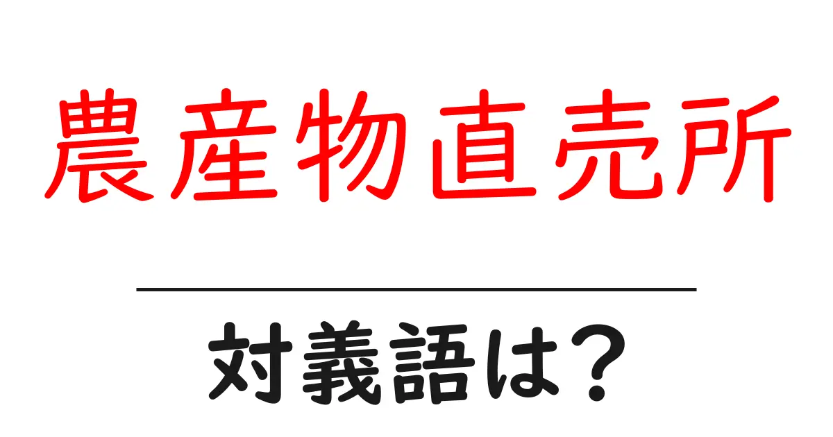 農産物直売所の対義語・反対語を使用例を交えて分かりやすく解説！