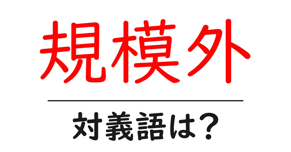 規模外の対義語・反対語を使用例を交えて分かりやすく解説！