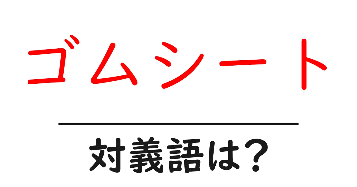 ゴムシートの対義語・反対語を使用例を交えて分かりやすく解説!