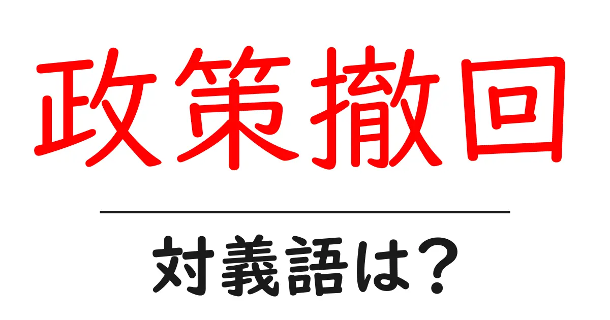 政策撤回の対義語・反対語を使用例を交えて分かりやすく解説!