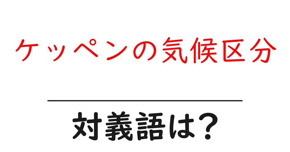 ケッペンの気候区分の対義語・反対語を使用例を交えて分かりやすく解説!