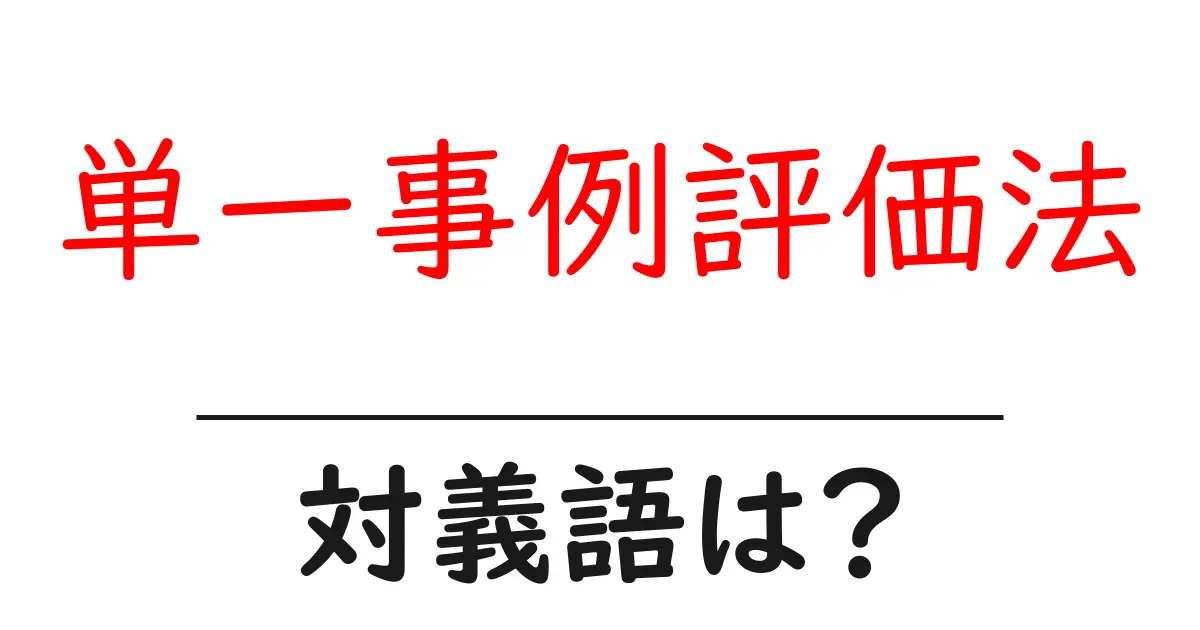 単一事例評価法の対義語・反対語を使用例を交えて分かりやすく解説！