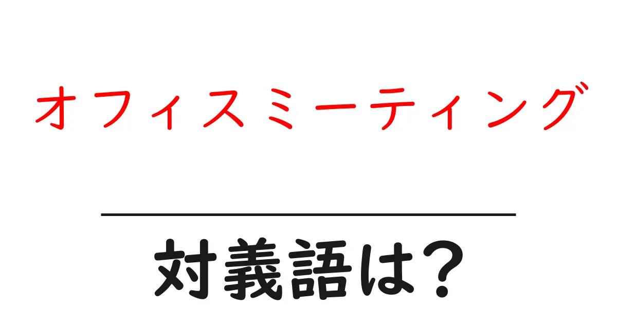 オフィスミーティングの対義語・反対語を使用例を交えて分かりやすく解説!