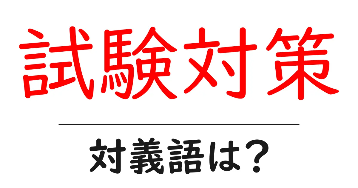 試験対策の対義語・反対語を使用例を交えて分かりやすく解説!