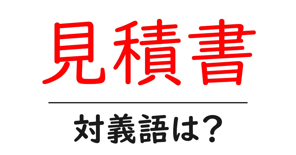 見積書の対義語・反対語を使用例を交えて分かりやすく解説!