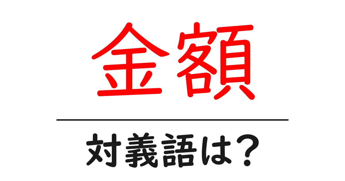金額の対義語・反対語を使用例を交えて分かりやすく解説!