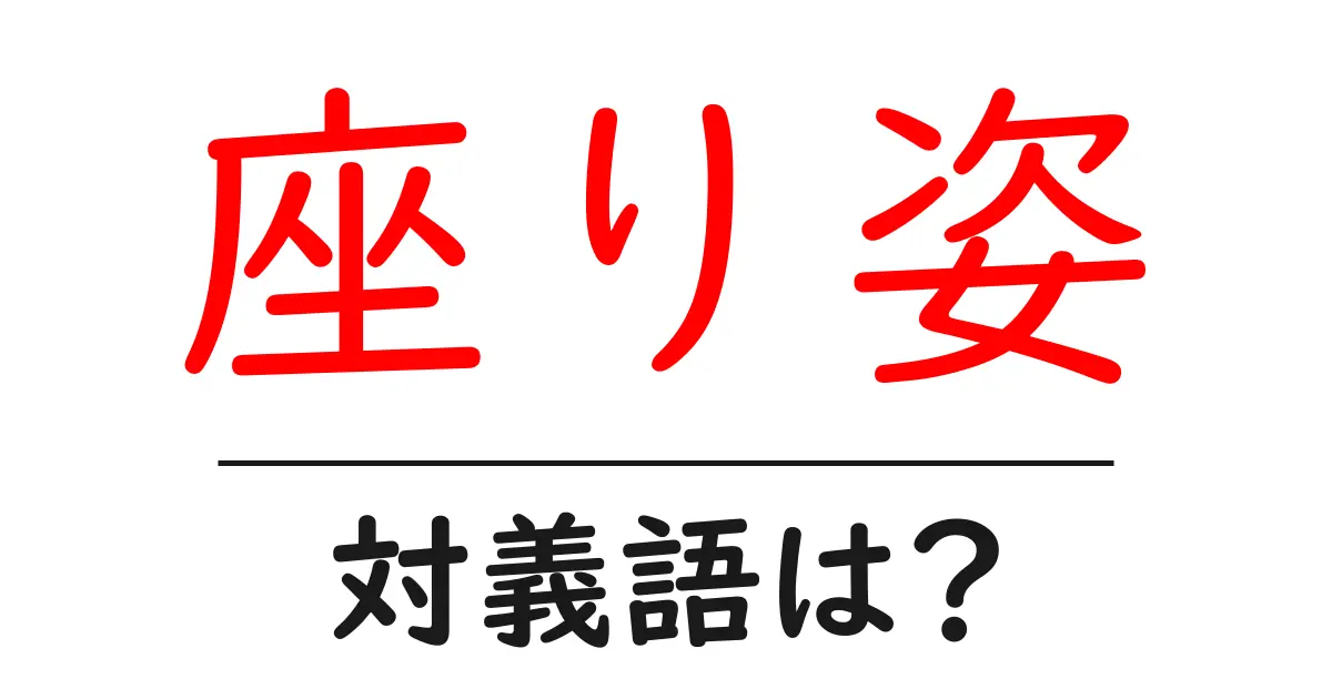 座り姿の対義語・反対語を使用例を交えて分かりやすく解説！
