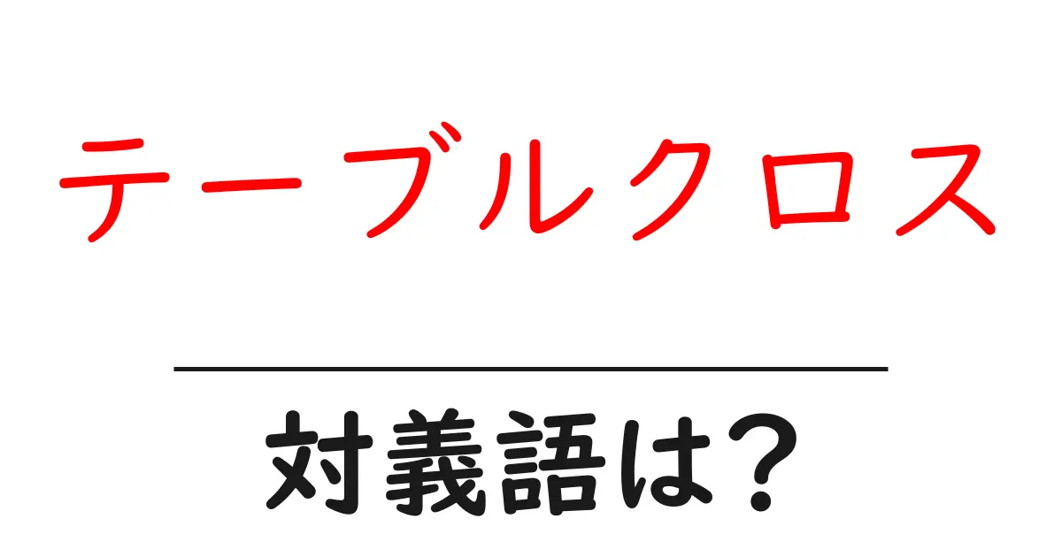 テーブルクロスの対義語・反対語を使用例を交えて分かりやすく解説!