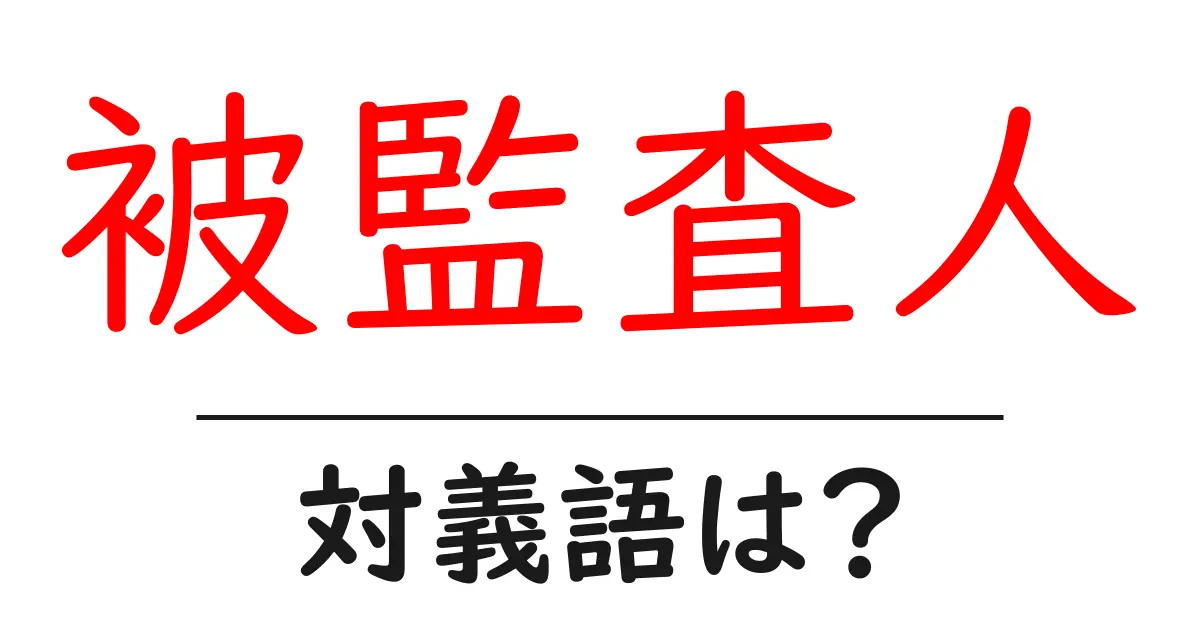 被監査人の対義語・反対語を使用例を交えて分かりやすく解説!