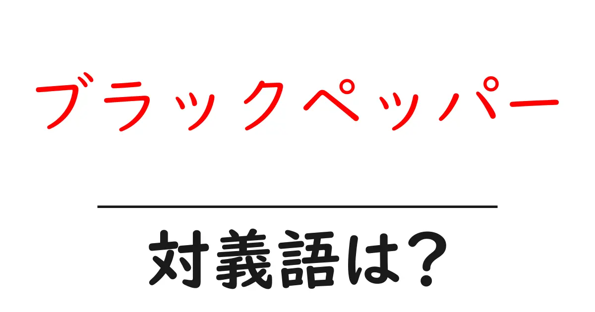 ブラックペッパーの対義語・反対語を使用例を交えて分かりやすく解説!