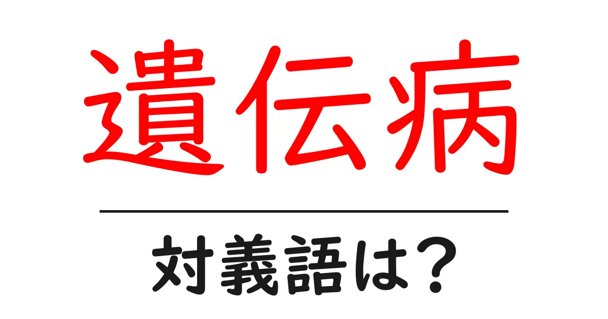 遺伝病の対義語・反対語を使用例を交えて分かりやすく解説!