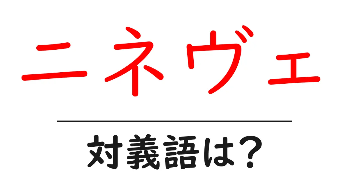 ニネヴェの対義語・反対語を使用例を交えて分かりやすく解説!