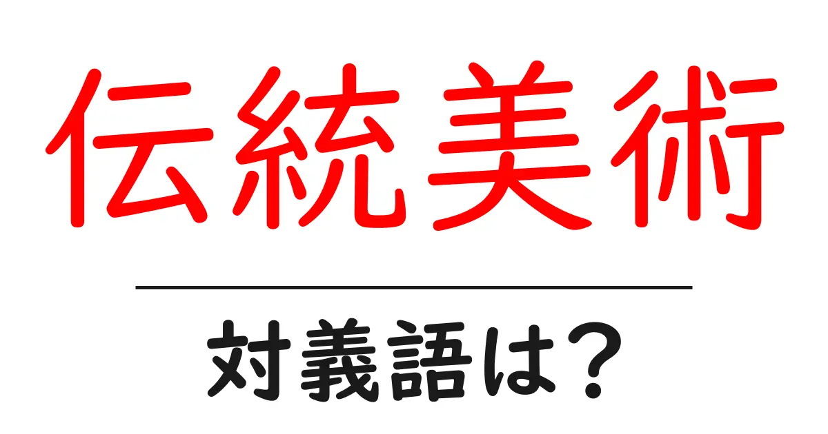 伝統美術の対義語・反対語を使用例を交えて分かりやすく解説!