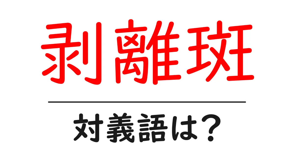 剥離斑の対義語・反対語を使用例を交えて分かりやすく解説!