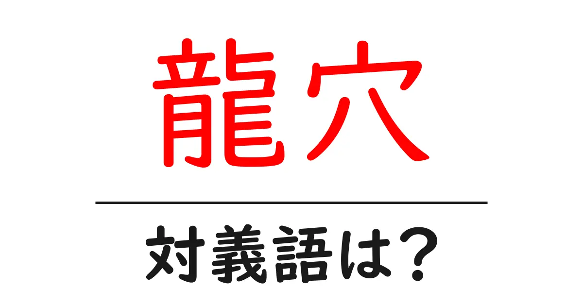 龍穴の対義語・反対語を使用例を交えて分かりやすく解説!