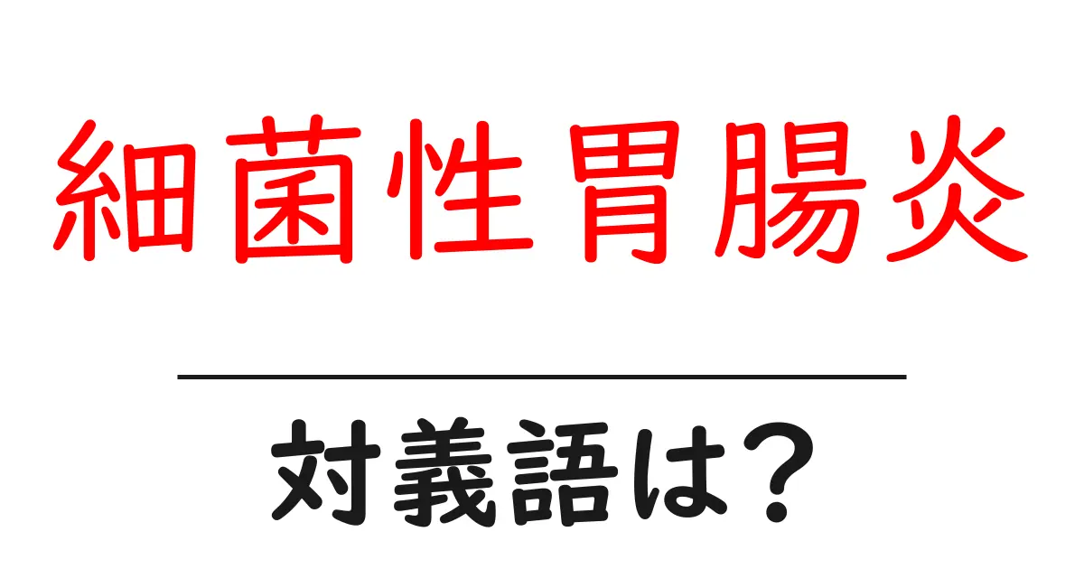 細菌性胃腸炎の対義語・反対語を使用例を交えて分かりやすく解説！