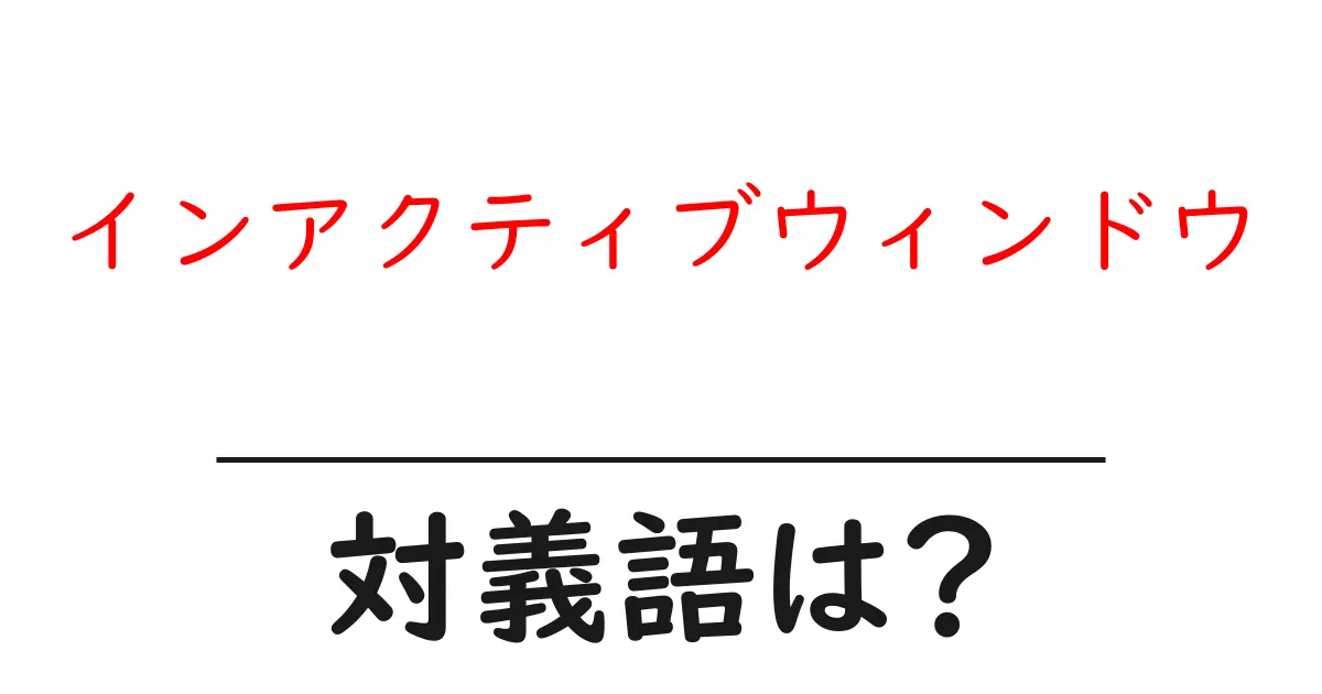インアクティブウィンドウの対義語・反対語を使用例を交えて分かりやすく解説!