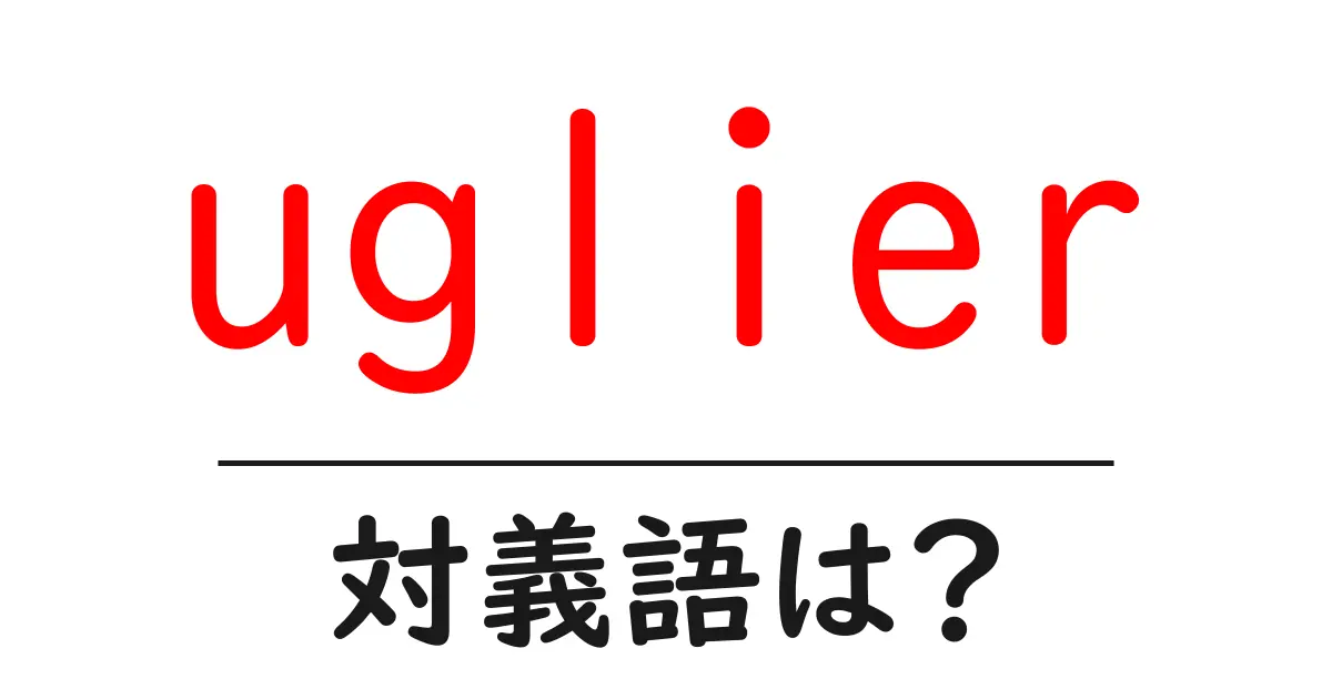 uglierの対義語・反対語を使用例を交えて分かりやすく解説!