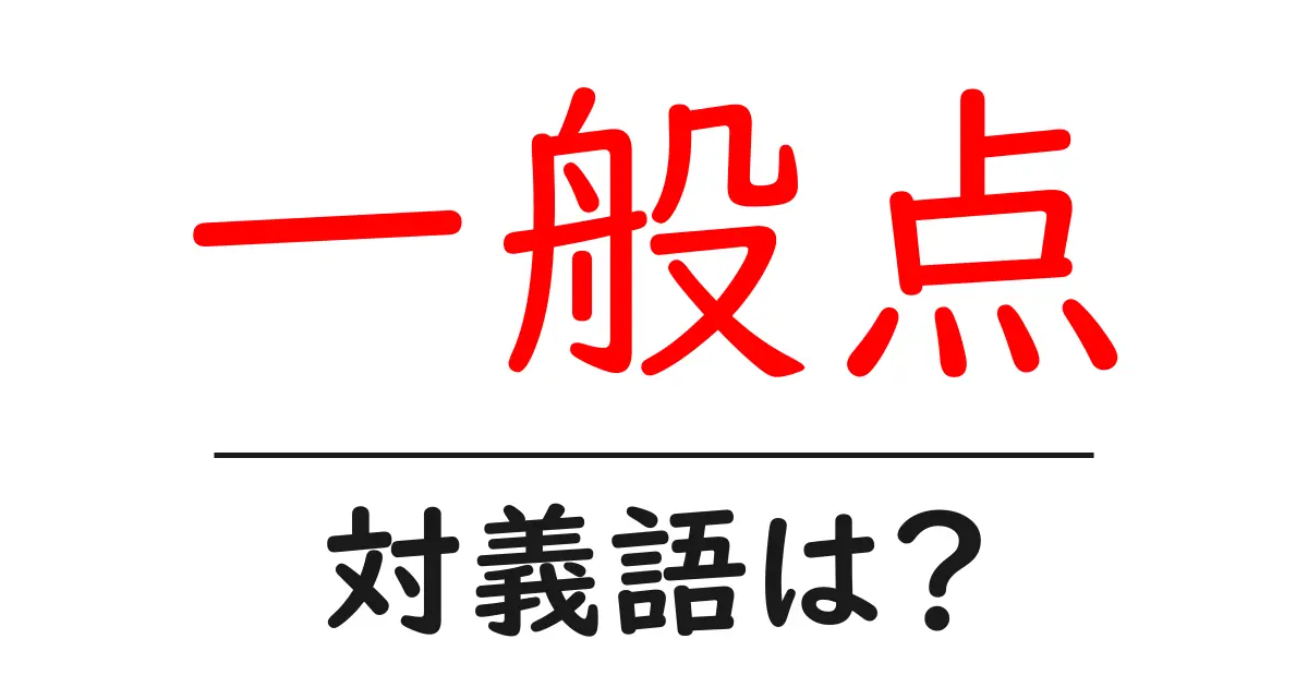 一般点の対義語・反対語を使用例を交えて分かりやすく解説!