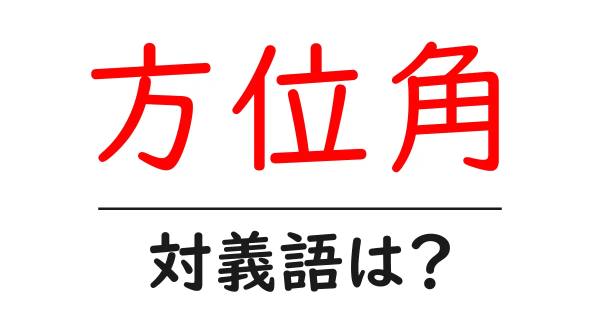 方位角の対義語・反対語を使用例を交えて分かりやすく解説!