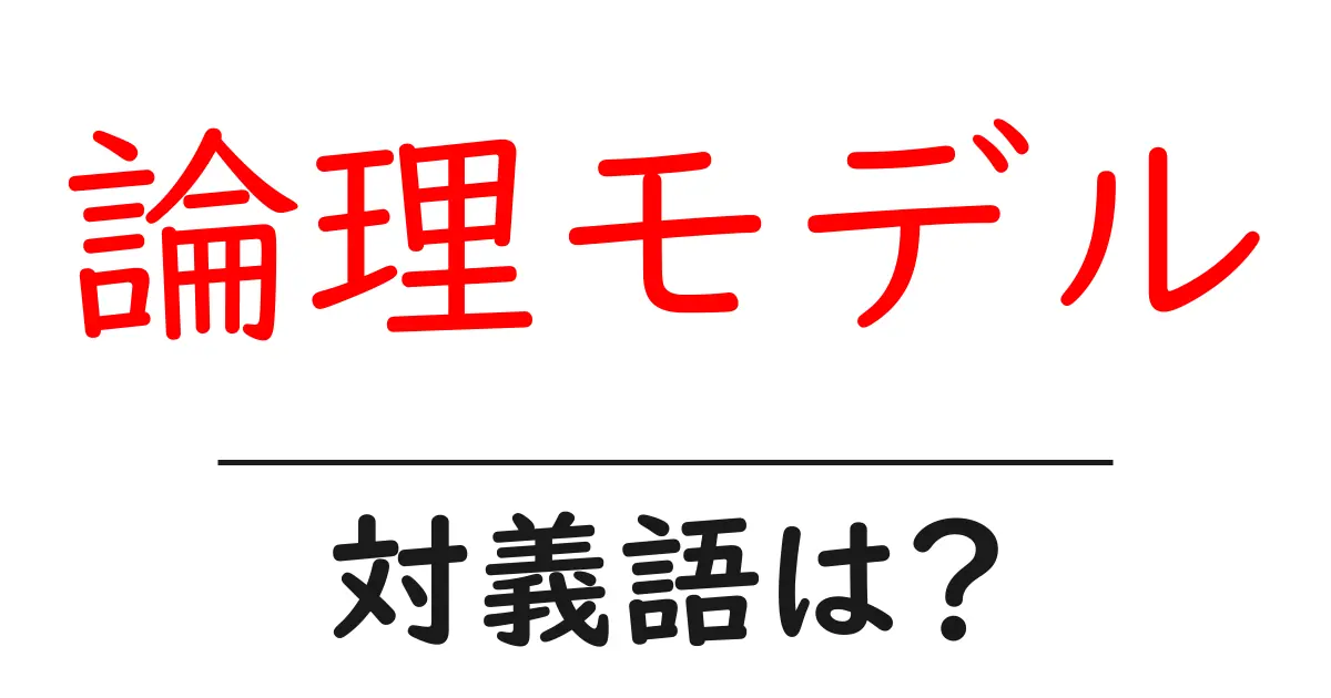 論理モデルの対義語・反対語を使用例を交えて分かりやすく解説！