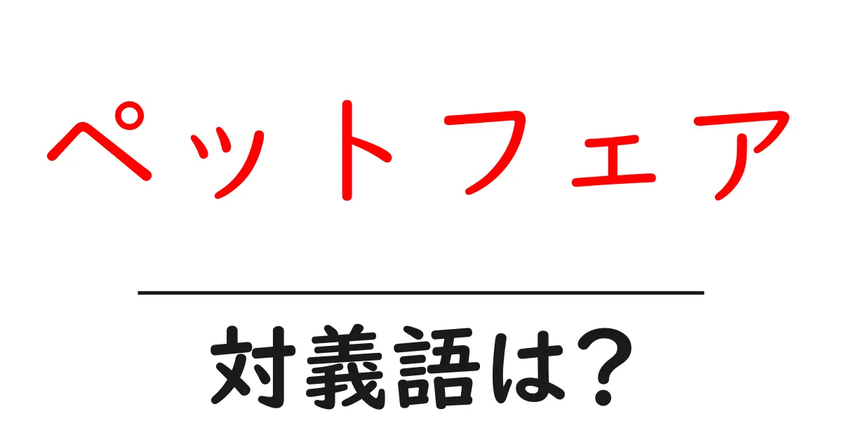 ペットフェアの対義語・反対語を使用例を交えて分かりやすく解説!