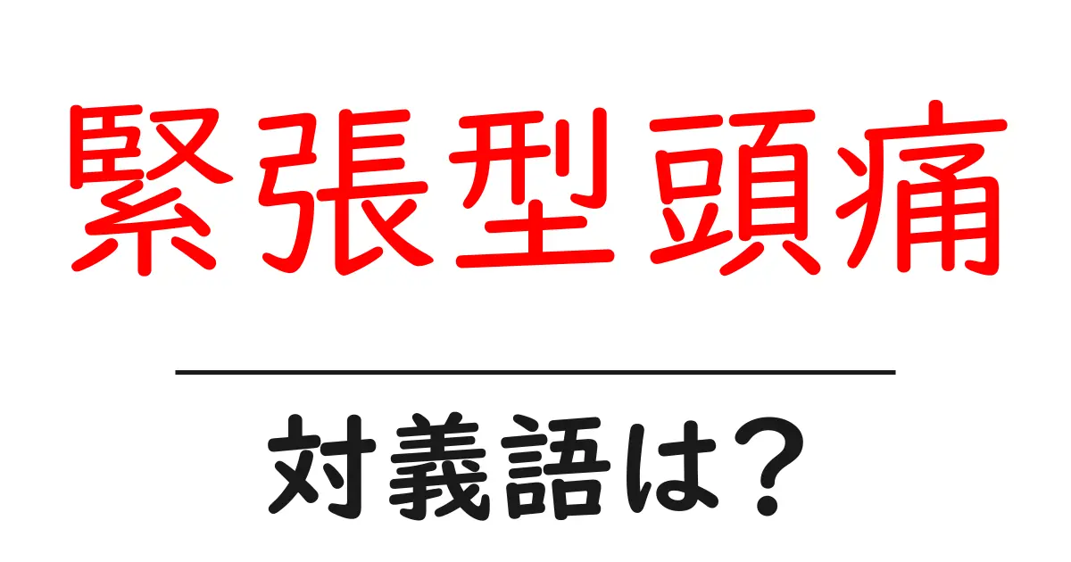 緊張型頭痛の対義語・反対語を使用例を交えて分かりやすく解説!