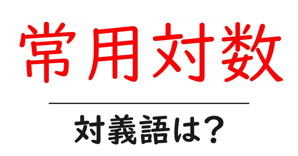 常用対数の対義語・反対語を使用例を交えて分かりやすく解説!