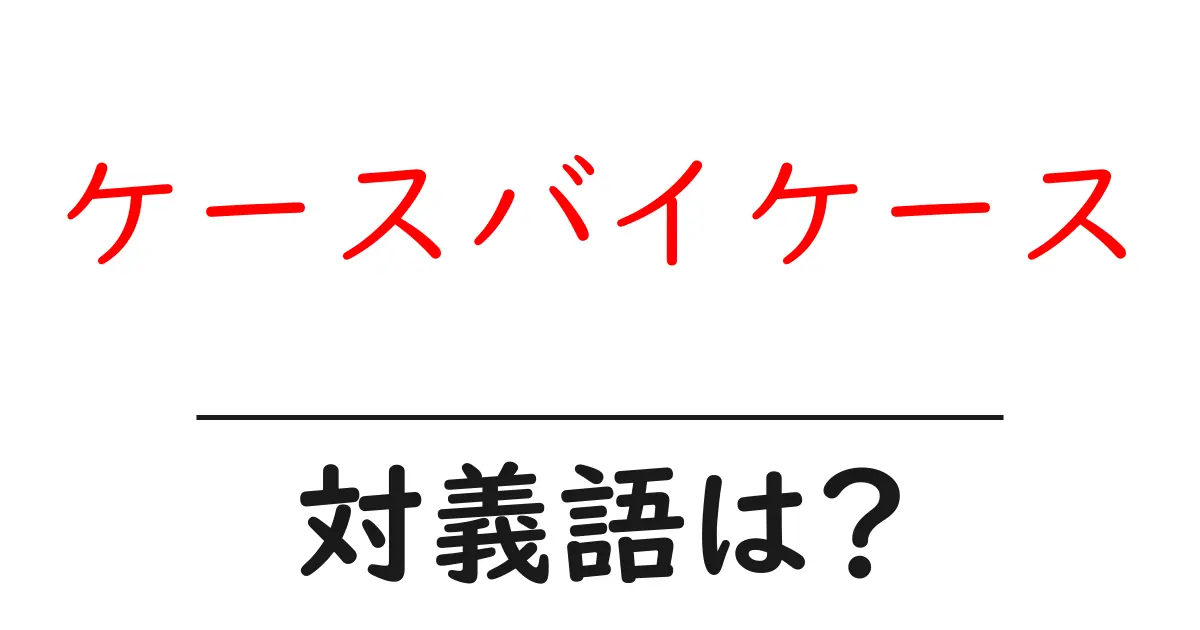ケースバイケースの対義語・反対語を使用例を交えて分かりやすく解説!