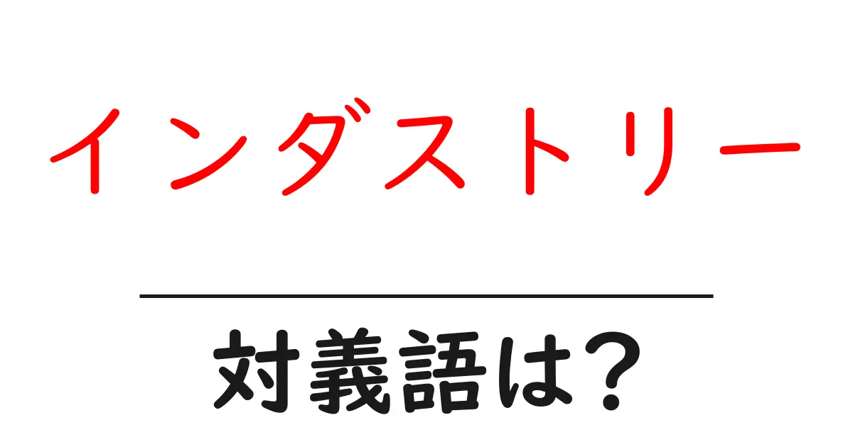 インダストリーの対義語・反対語を使用例を交えて分かりやすく解説!