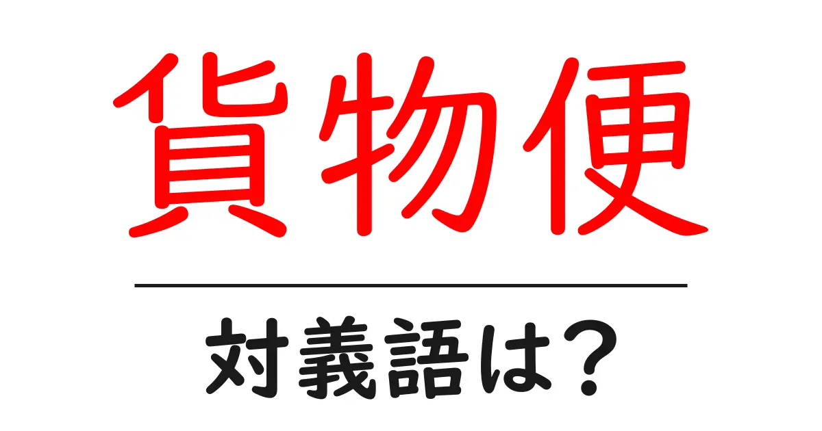 貨物便の対義語・反対語を使用例を交えて分かりやすく解説!