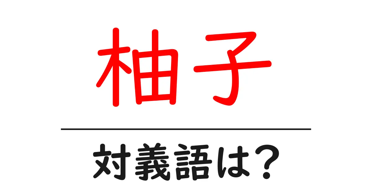 柚子の対義語・反対語を使用例を交えて分かりやすく解説!