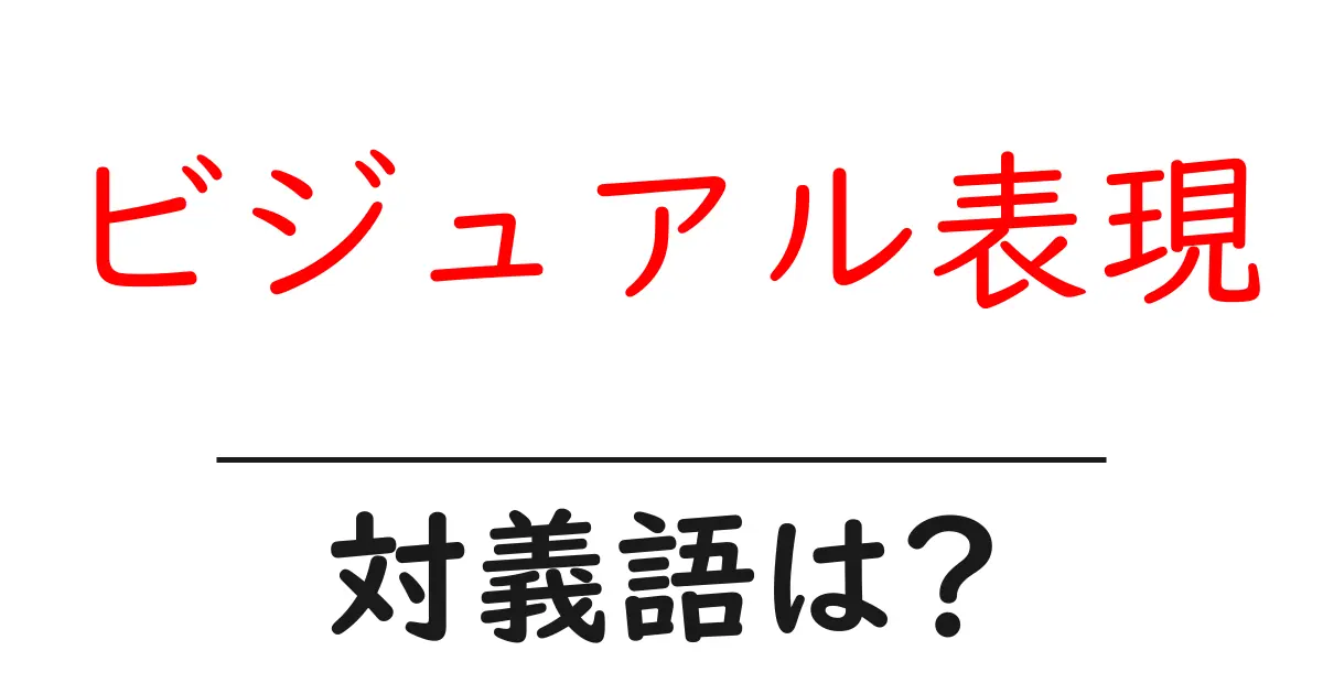 ビジュアル表現の対義語・反対語を使用例を交えて分かりやすく解説!