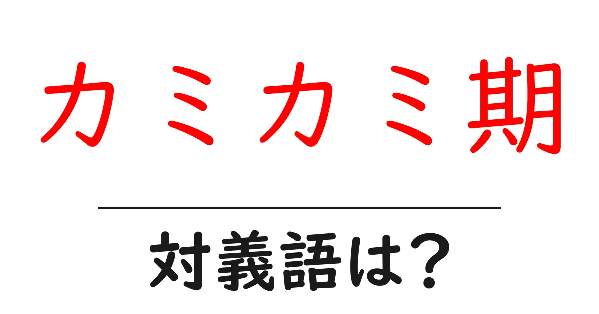 カミカミ期の対義語・反対語を使用例を交えて分かりやすく解説!