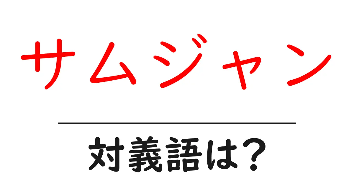 サムジャンの対義語・反対語を使用例を交えて分かりやすく解説!