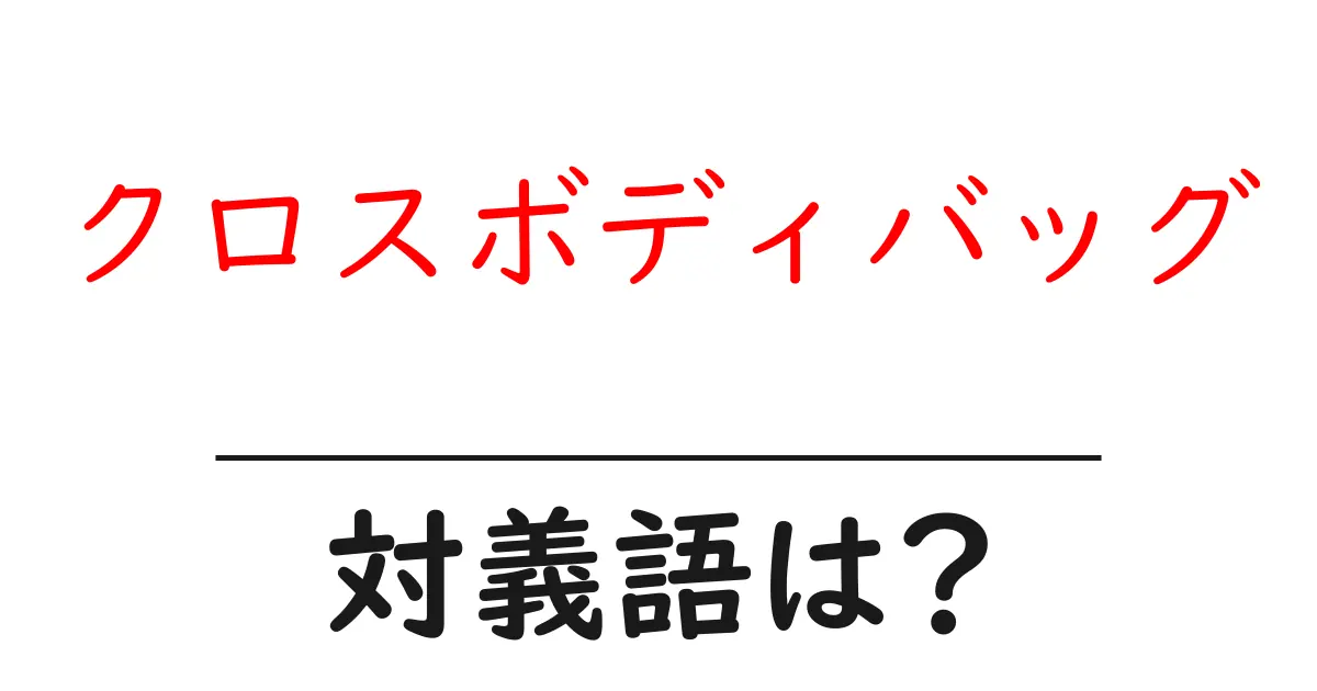 クロスボディバッグの対義語・反対語を使用例を交えて分かりやすく解説!