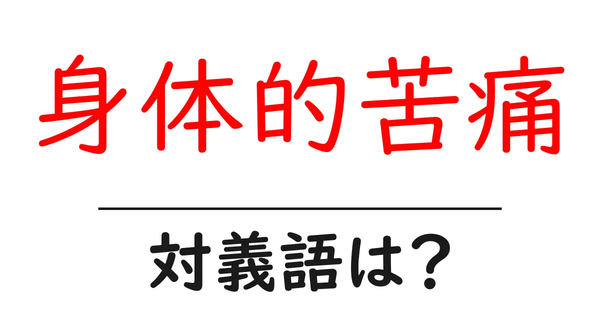 身体的苦痛の対義語・反対語を使用例を交えて分かりやすく解説！