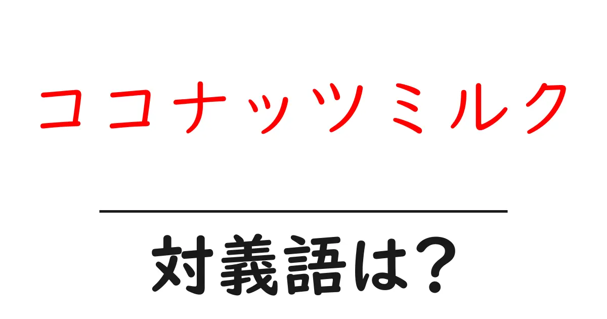 ココナッツミルクの対義語・反対語を使用例を交えて分かりやすく解説!