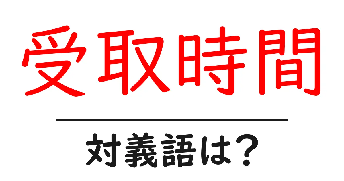 受取時間の対義語・反対語を使用例を交えて分かりやすく解説!