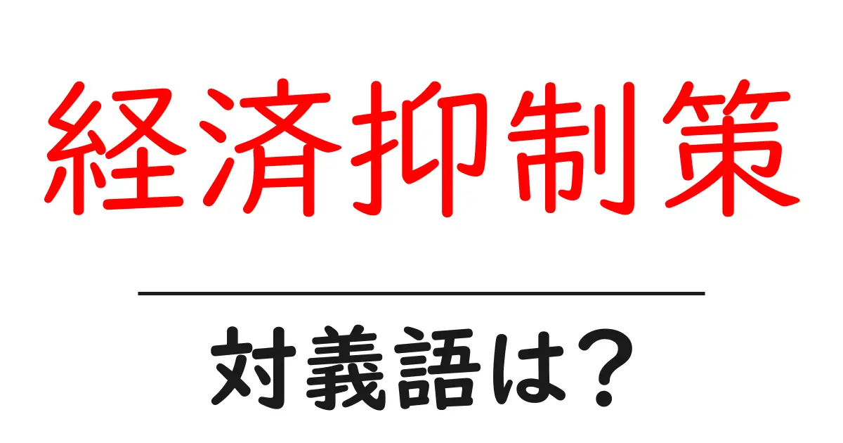 経済抑制策の対義語・反対語を使用例を交えて分かりやすく解説!