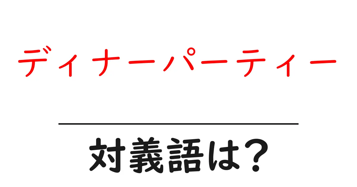 ディナーパーティーの対義語・反対語を使用例を交えて分かりやすく解説!