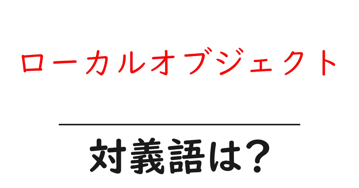 ローカルオブジェクトの対義語・反対語を使用例を交えて分かりやすく解説!